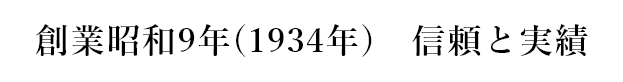 創業昭和9年(1934年)　信頼と実績